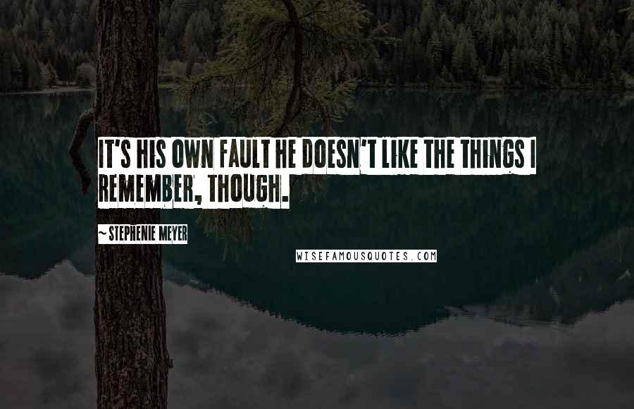 Stephenie Meyer Quotes: It's his own fault he doesn't like the things I remember, though.