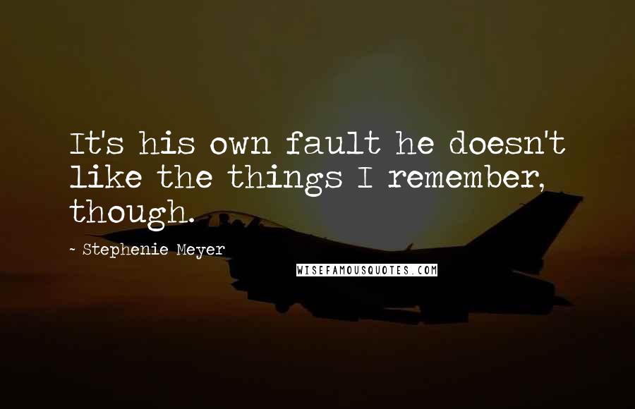 Stephenie Meyer Quotes: It's his own fault he doesn't like the things I remember, though.