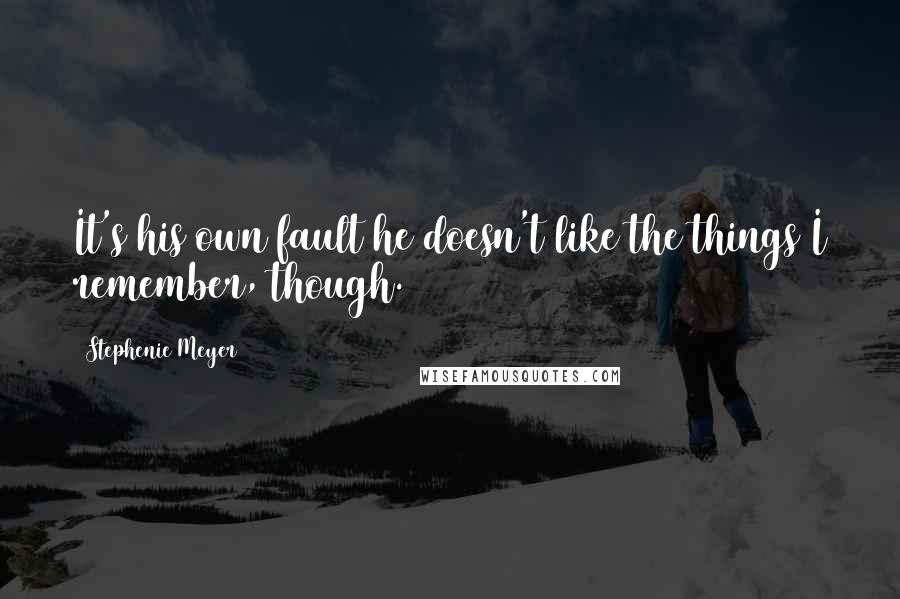 Stephenie Meyer Quotes: It's his own fault he doesn't like the things I remember, though.