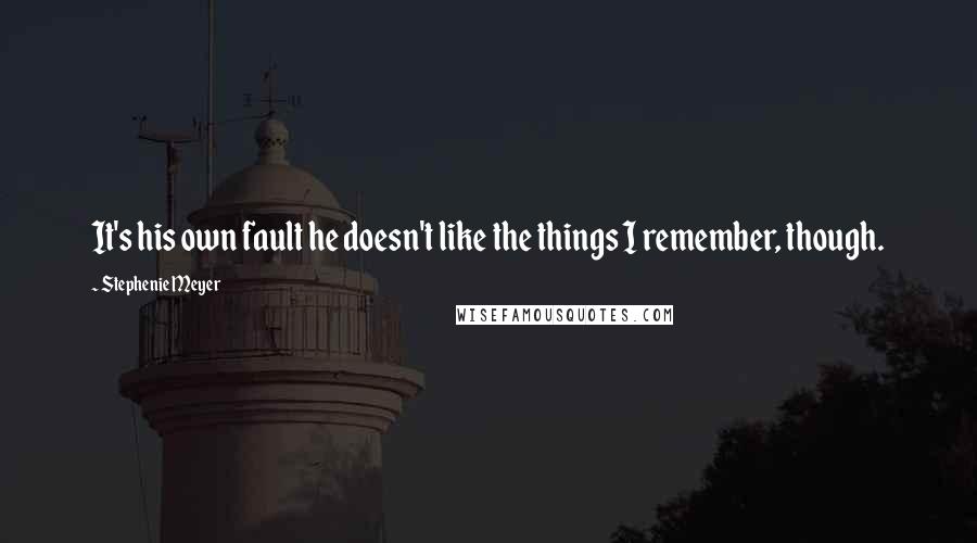 Stephenie Meyer Quotes: It's his own fault he doesn't like the things I remember, though.