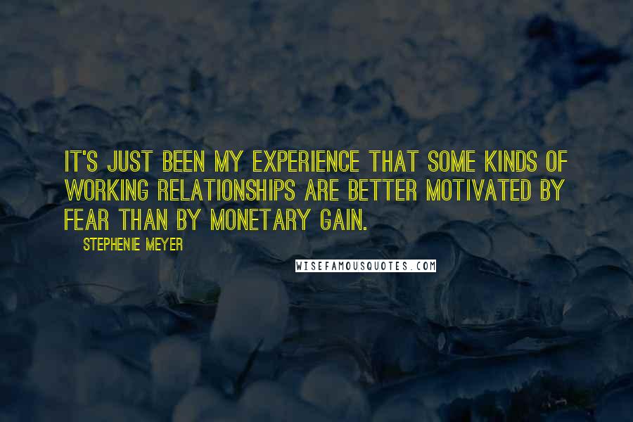 Stephenie Meyer Quotes: It's just been my experience that some kinds of working relationships are better motivated by fear than by monetary gain.
