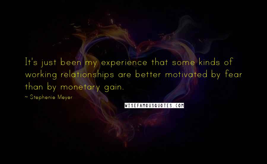 Stephenie Meyer Quotes: It's just been my experience that some kinds of working relationships are better motivated by fear than by monetary gain.