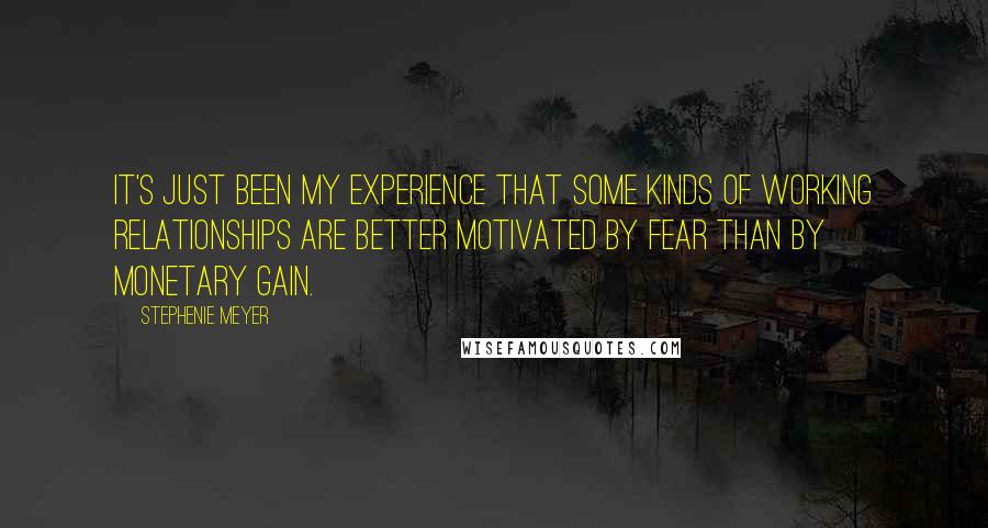 Stephenie Meyer Quotes: It's just been my experience that some kinds of working relationships are better motivated by fear than by monetary gain.