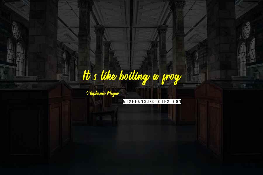 Stephenie Meyer Quotes: It's like boiling a frog