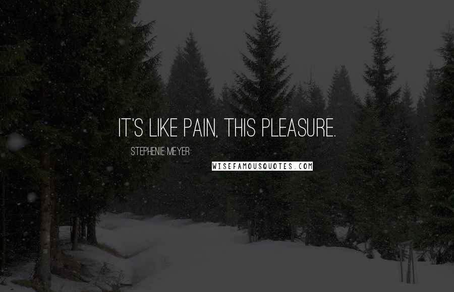 Stephenie Meyer Quotes: It's like pain, this pleasure.