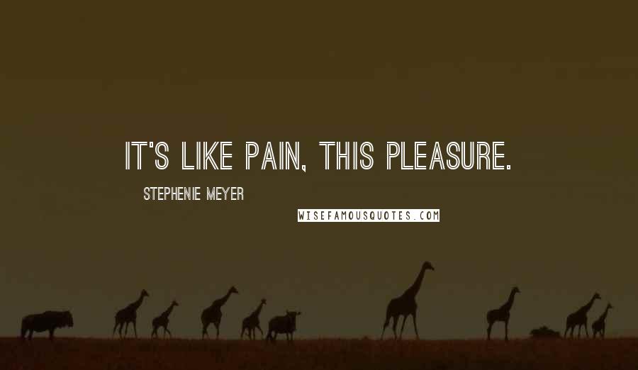 Stephenie Meyer Quotes: It's like pain, this pleasure.