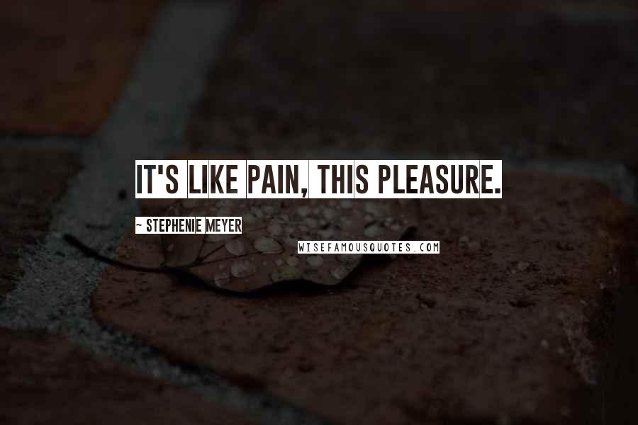 Stephenie Meyer Quotes: It's like pain, this pleasure.