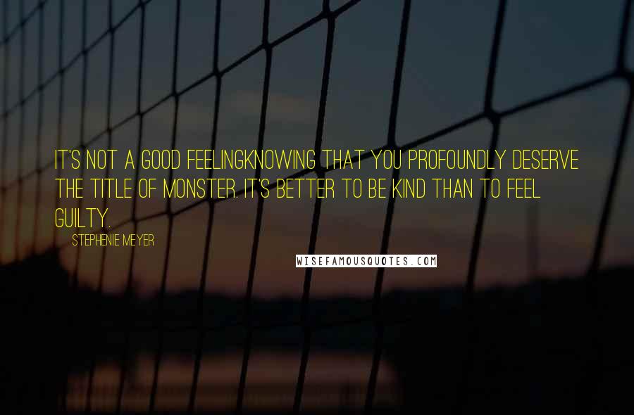 Stephenie Meyer Quotes: It's not a good feelingknowing that you profoundly deserve the title of monster. It's better to be kind than to feel guilty.