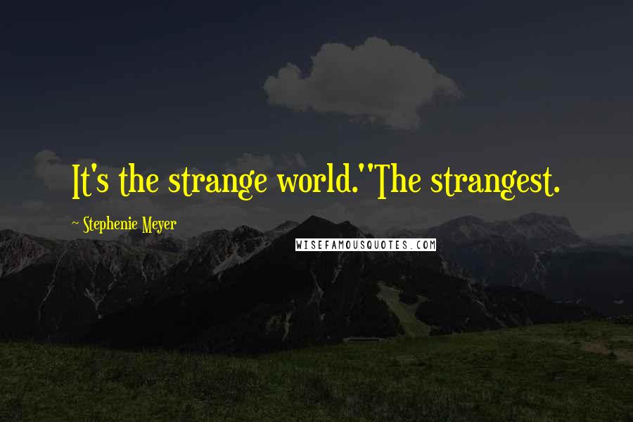Stephenie Meyer Quotes: It's the strange world.''The strangest.