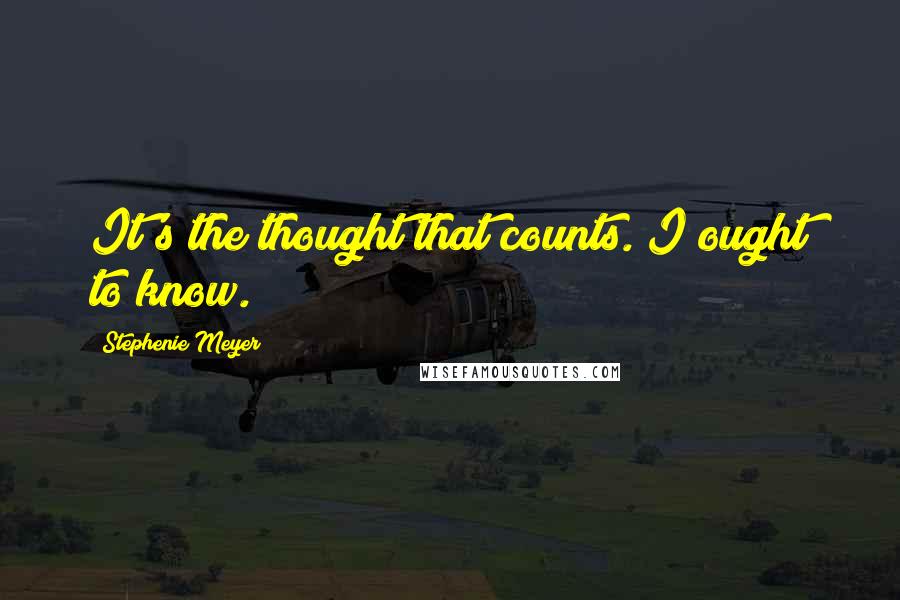 Stephenie Meyer Quotes: It's the thought that counts. I ought to know.