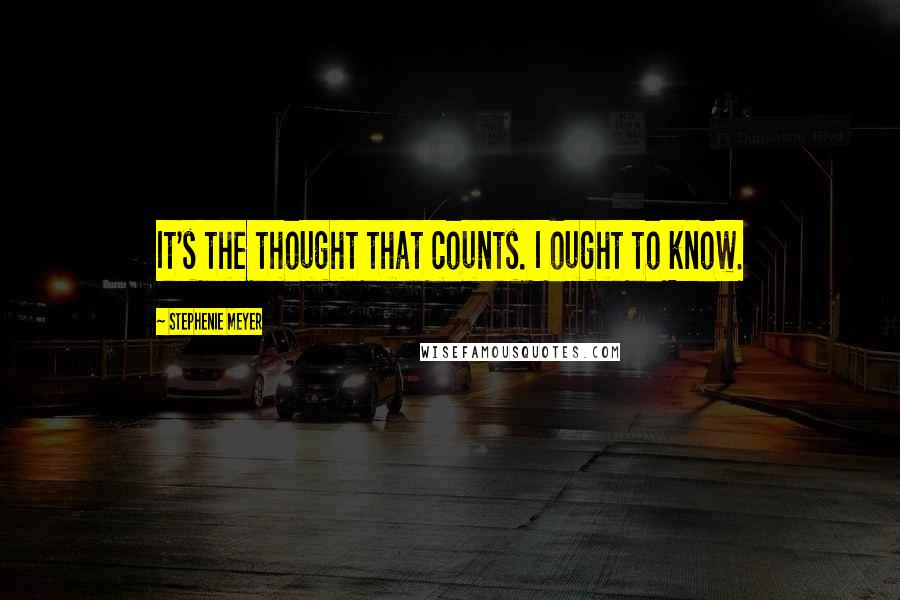 Stephenie Meyer Quotes: It's the thought that counts. I ought to know.