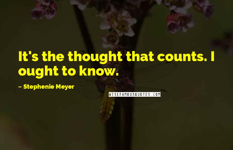 Stephenie Meyer Quotes: It's the thought that counts. I ought to know.