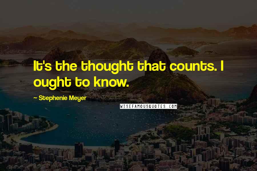 Stephenie Meyer Quotes: It's the thought that counts. I ought to know.