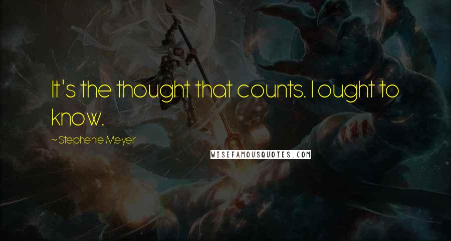 Stephenie Meyer Quotes: It's the thought that counts. I ought to know.