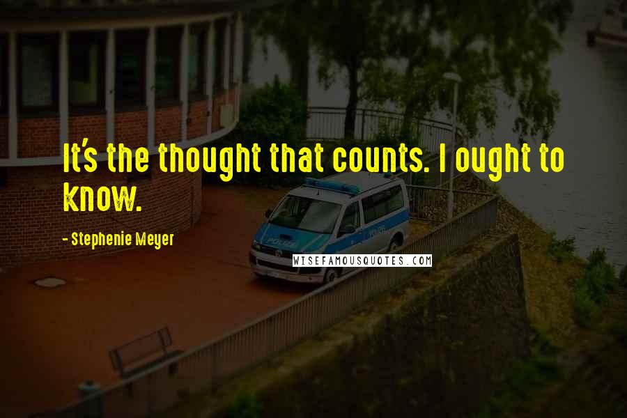 Stephenie Meyer Quotes: It's the thought that counts. I ought to know.