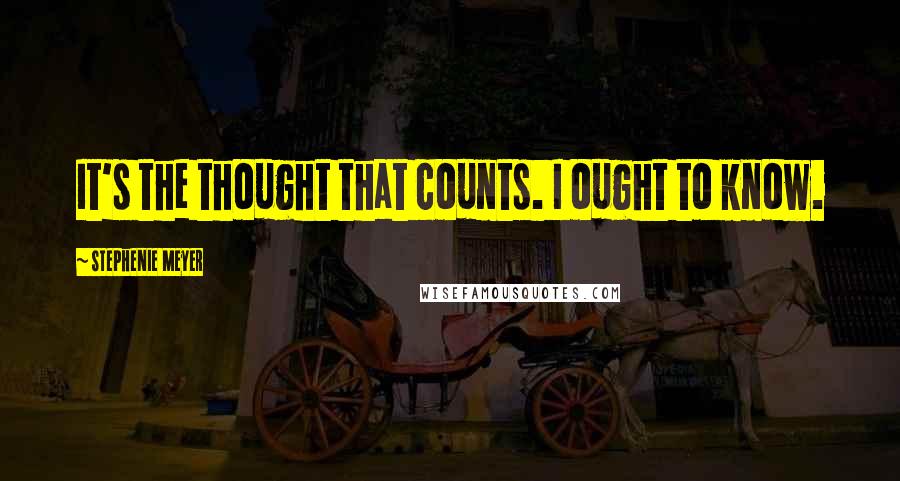 Stephenie Meyer Quotes: It's the thought that counts. I ought to know.