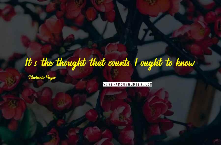 Stephenie Meyer Quotes: It's the thought that counts. I ought to know.