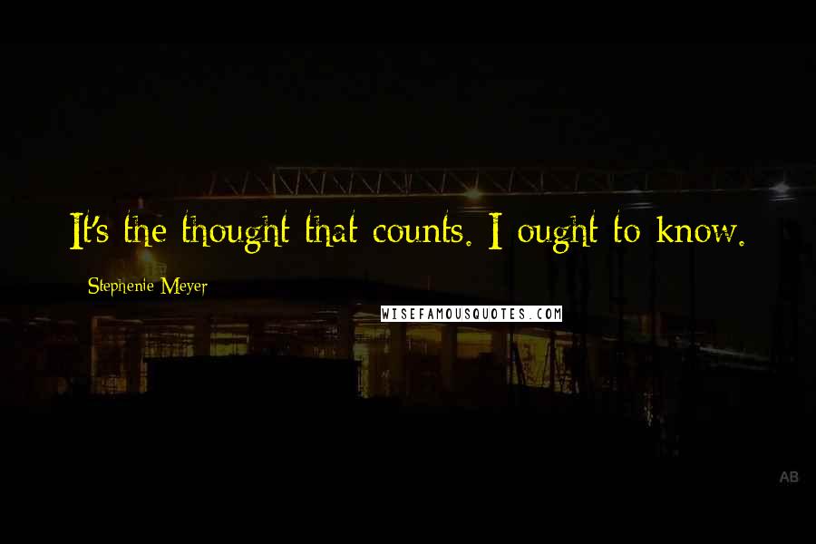 Stephenie Meyer Quotes: It's the thought that counts. I ought to know.