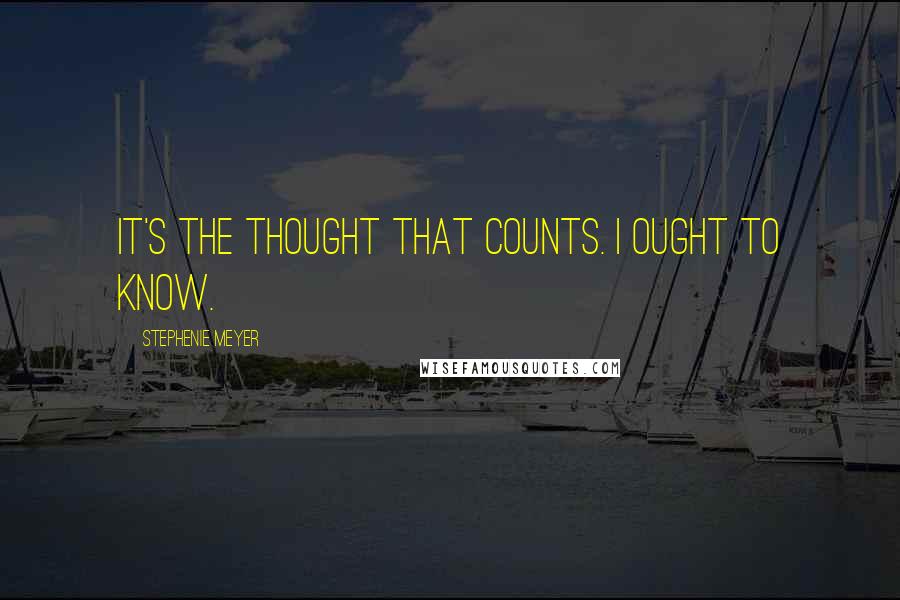 Stephenie Meyer Quotes: It's the thought that counts. I ought to know.