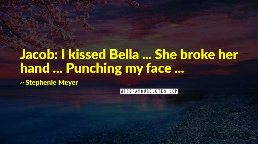 Stephenie Meyer Quotes: Jacob: I kissed Bella ... She broke her hand ... Punching my face ...