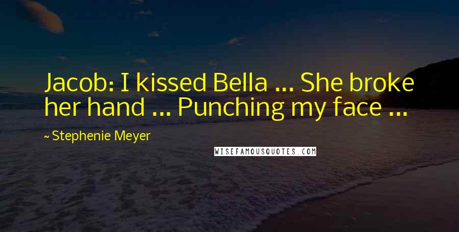 Stephenie Meyer Quotes: Jacob: I kissed Bella ... She broke her hand ... Punching my face ...