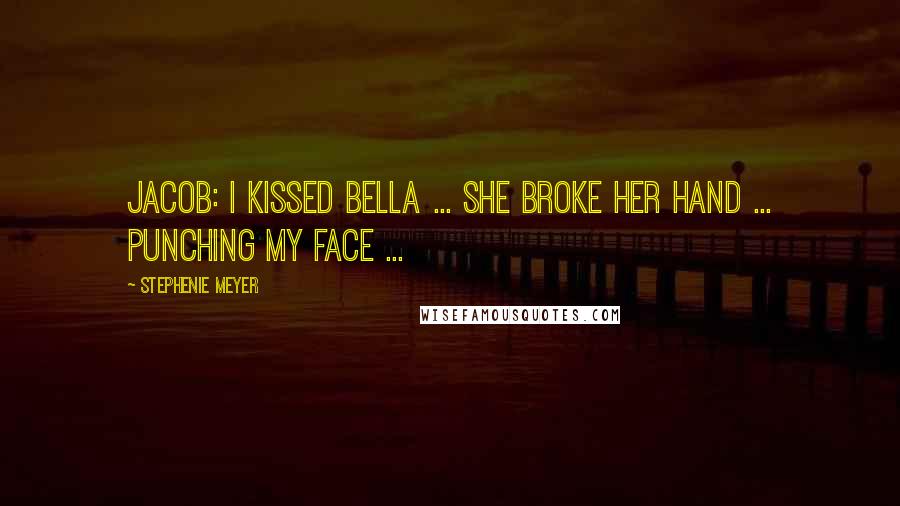 Stephenie Meyer Quotes: Jacob: I kissed Bella ... She broke her hand ... Punching my face ...