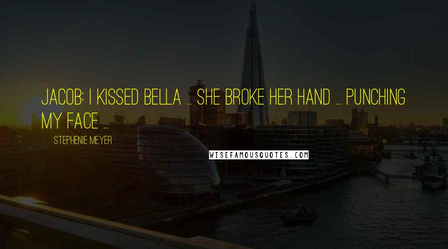 Stephenie Meyer Quotes: Jacob: I kissed Bella ... She broke her hand ... Punching my face ...