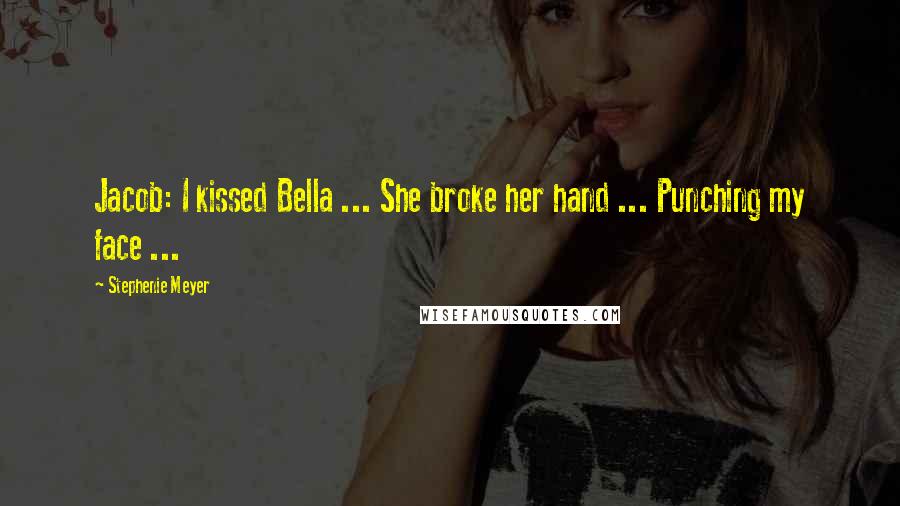Stephenie Meyer Quotes: Jacob: I kissed Bella ... She broke her hand ... Punching my face ...