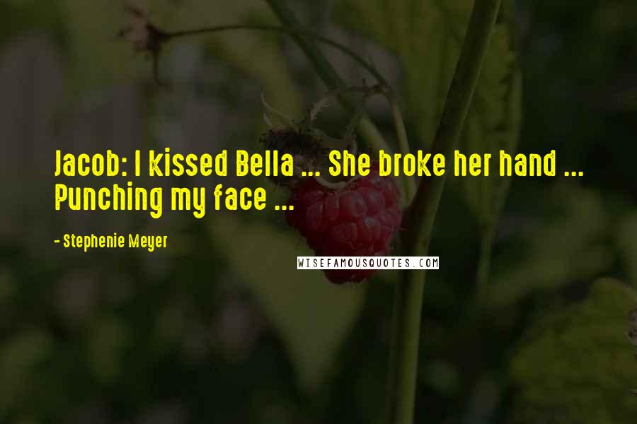 Stephenie Meyer Quotes: Jacob: I kissed Bella ... She broke her hand ... Punching my face ...