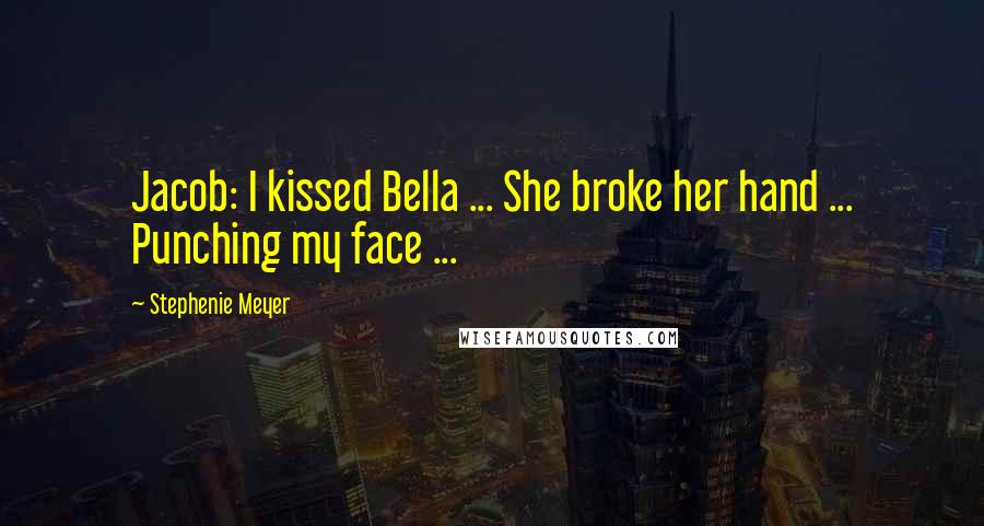 Stephenie Meyer Quotes: Jacob: I kissed Bella ... She broke her hand ... Punching my face ...