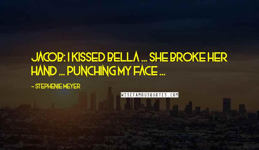 Stephenie Meyer Quotes: Jacob: I kissed Bella ... She broke her hand ... Punching my face ...