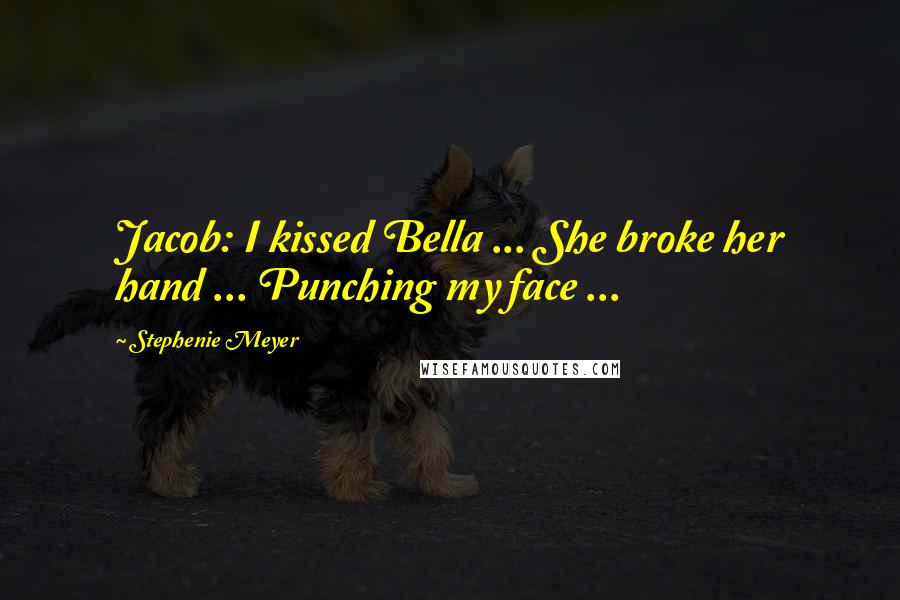 Stephenie Meyer Quotes: Jacob: I kissed Bella ... She broke her hand ... Punching my face ...