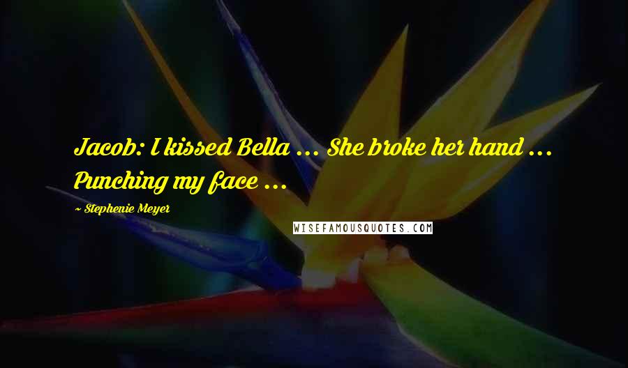 Stephenie Meyer Quotes: Jacob: I kissed Bella ... She broke her hand ... Punching my face ...