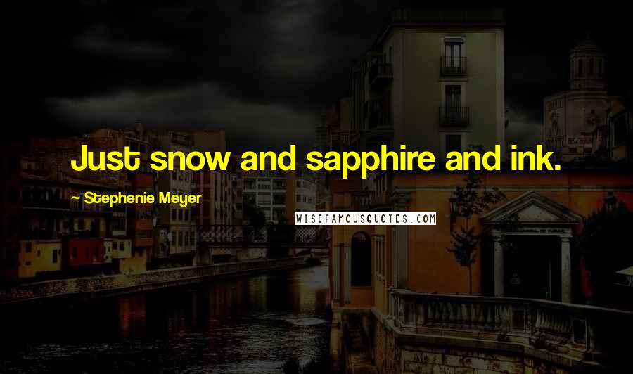 Stephenie Meyer Quotes: Just snow and sapphire and ink.