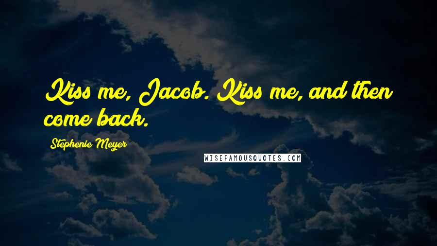 Stephenie Meyer Quotes: Kiss me, Jacob. Kiss me, and then come back.