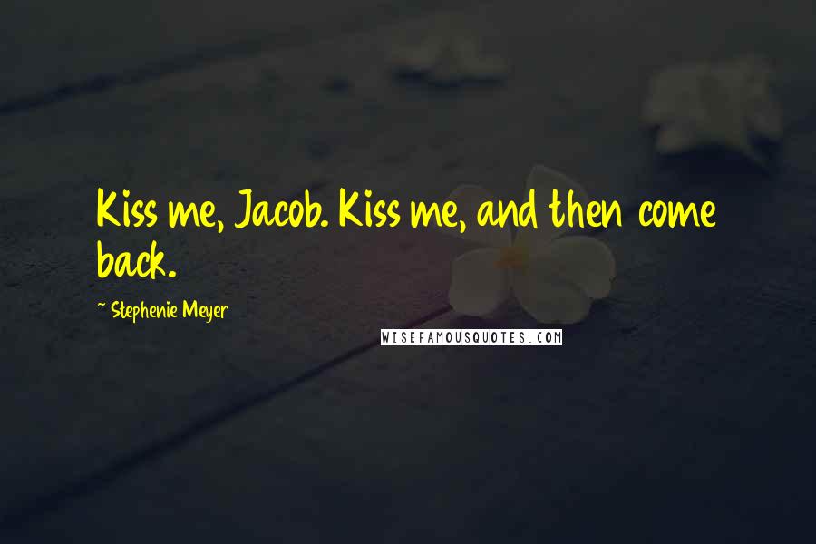 Stephenie Meyer Quotes: Kiss me, Jacob. Kiss me, and then come back.