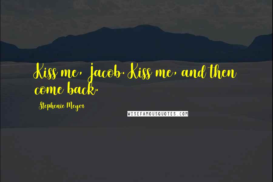 Stephenie Meyer Quotes: Kiss me, Jacob. Kiss me, and then come back.