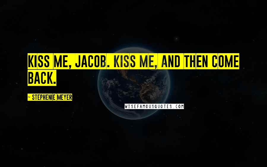 Stephenie Meyer Quotes: Kiss me, Jacob. Kiss me, and then come back.