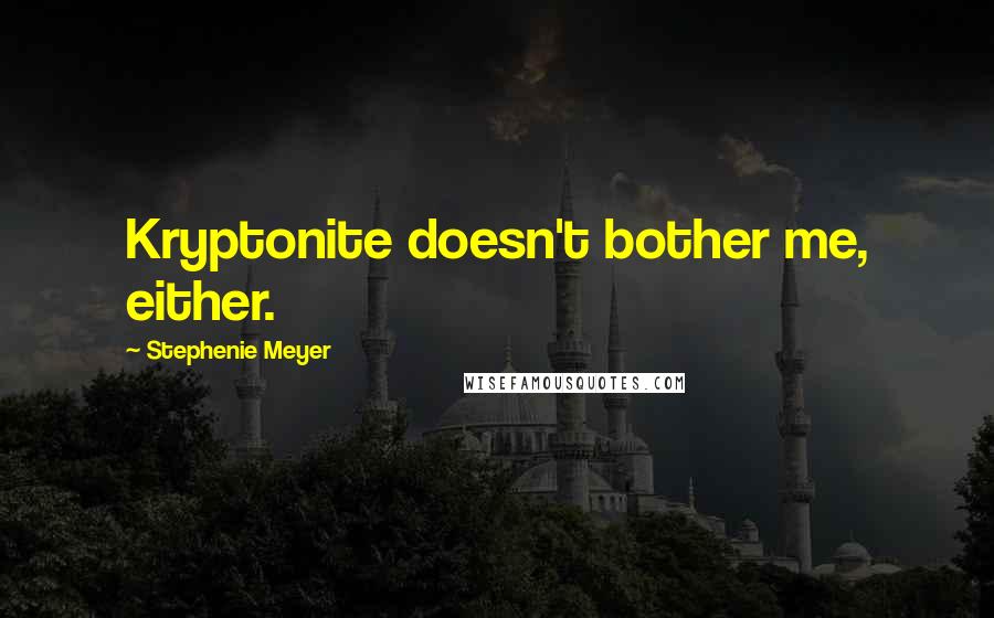 Stephenie Meyer Quotes: Kryptonite doesn't bother me, either.