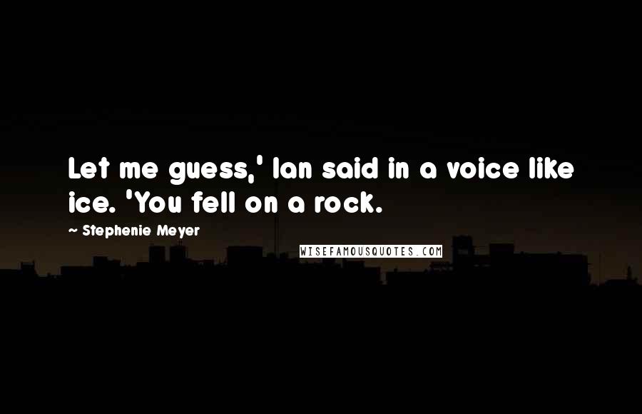 Stephenie Meyer Quotes: Let me guess,' Ian said in a voice like ice. 'You fell on a rock.