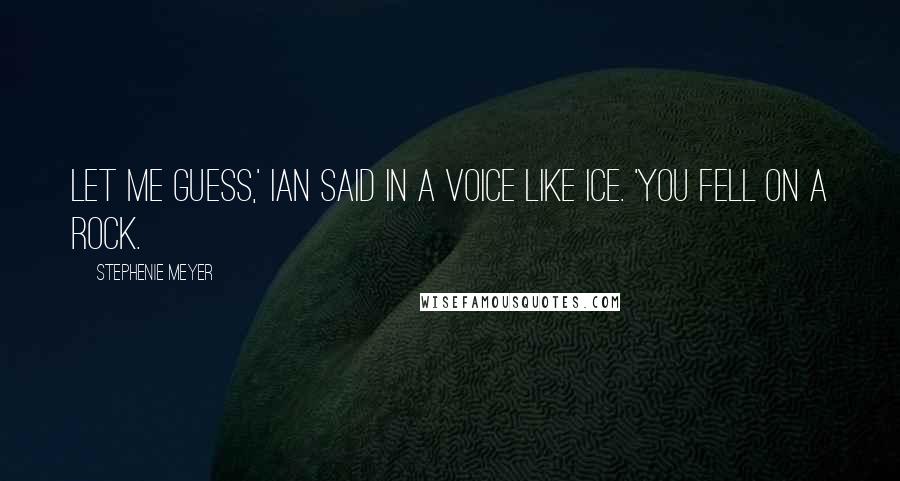 Stephenie Meyer Quotes: Let me guess,' Ian said in a voice like ice. 'You fell on a rock.