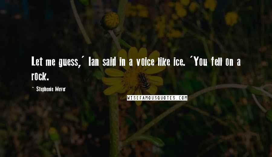 Stephenie Meyer Quotes: Let me guess,' Ian said in a voice like ice. 'You fell on a rock.