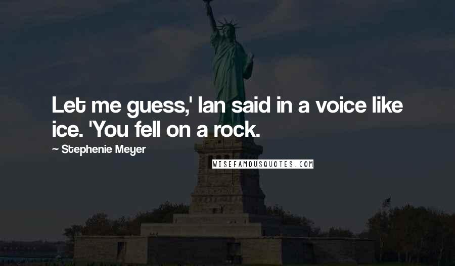 Stephenie Meyer Quotes: Let me guess,' Ian said in a voice like ice. 'You fell on a rock.