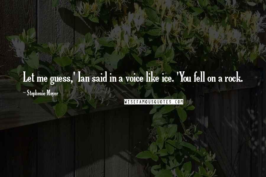 Stephenie Meyer Quotes: Let me guess,' Ian said in a voice like ice. 'You fell on a rock.