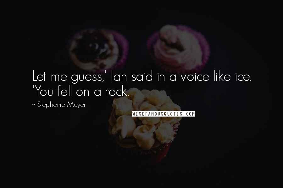 Stephenie Meyer Quotes: Let me guess,' Ian said in a voice like ice. 'You fell on a rock.