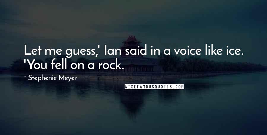 Stephenie Meyer Quotes: Let me guess,' Ian said in a voice like ice. 'You fell on a rock.