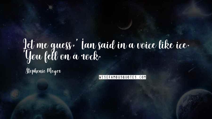Stephenie Meyer Quotes: Let me guess,' Ian said in a voice like ice. 'You fell on a rock.