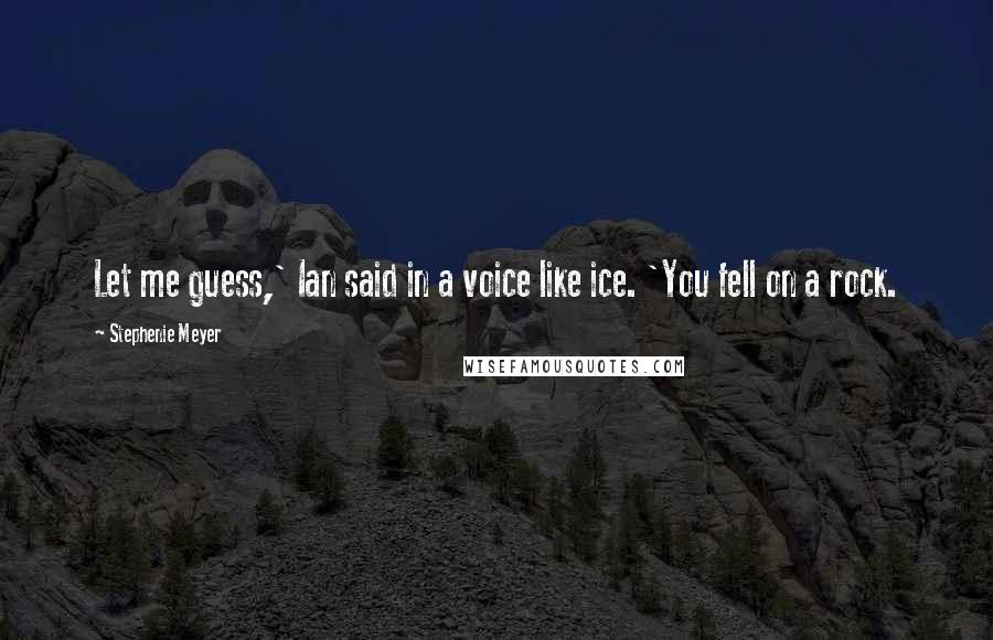 Stephenie Meyer Quotes: Let me guess,' Ian said in a voice like ice. 'You fell on a rock.