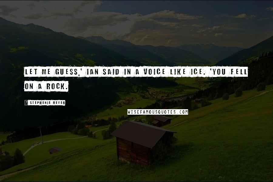 Stephenie Meyer Quotes: Let me guess,' Ian said in a voice like ice. 'You fell on a rock.