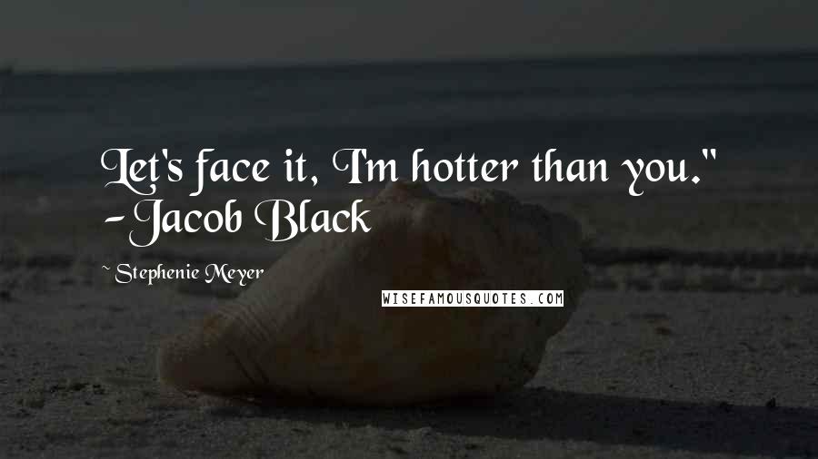 Stephenie Meyer Quotes: Let's face it, I'm hotter than you." -Jacob Black